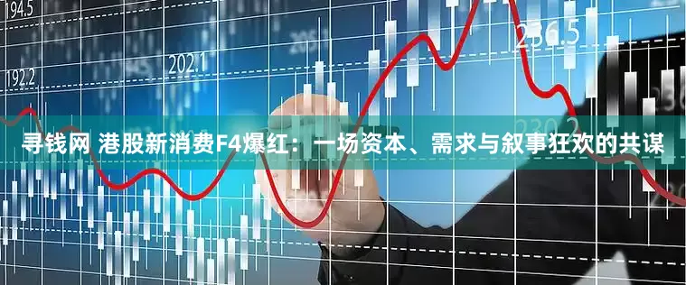 寻钱网 港股新消费F4爆红：一场资本、需求与叙事狂欢的共谋