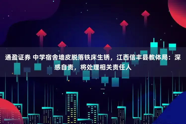 通盈证券 中学宿舍墙皮脱落铁床生锈，江西信丰县教体局：深感自责，将处理相关责任人