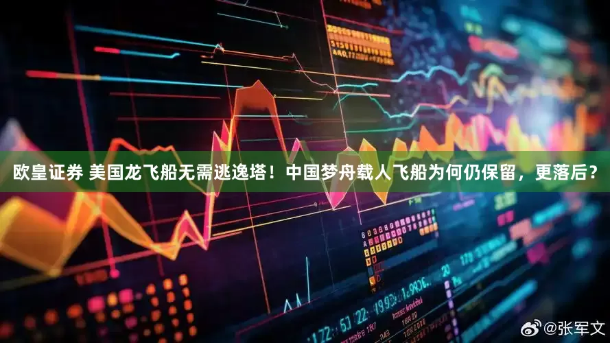 欧皇证券 美国龙飞船无需逃逸塔！中国梦舟载人飞船为何仍保留，更落后？