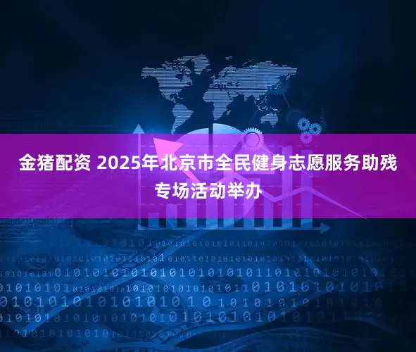 金猪配资 2025年北京市全民健身志愿服务助残专场活动举办