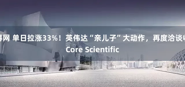 多得网 单日拉涨33%！英伟达“亲儿子”大动作，再度洽谈收购Core Scientific
