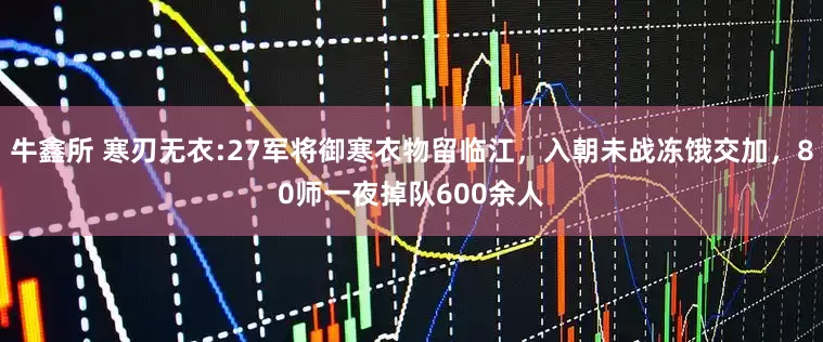 牛鑫所 寒刃无衣:27军将御寒衣物留临江，入朝未战冻饿交加，80师一夜掉队600余人