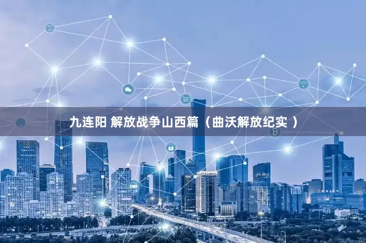 九连阳 解放战争山西篇（曲沃解放纪实 ）