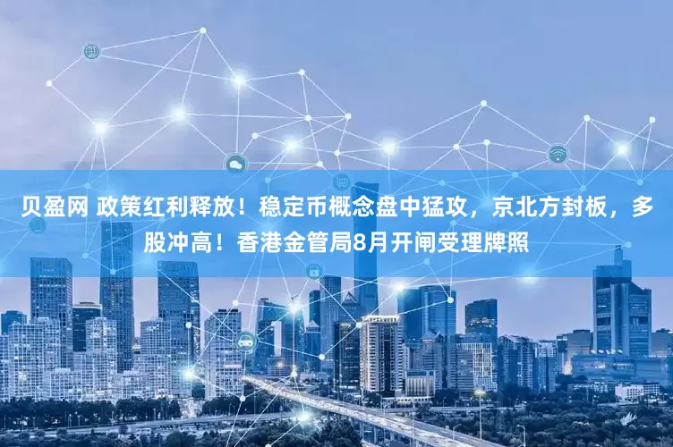 贝盈网 政策红利释放！稳定币概念盘中猛攻，京北方封板，多股冲高！香港金管局8月开闸受理牌照
