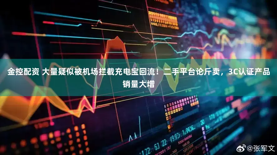 金控配资 大量疑似被机场拦截充电宝回流！二手平台论斤卖，3C认证产品销量大增