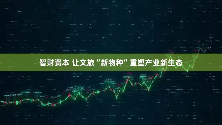 智财资本 让文旅“新物种”重塑产业新生态
