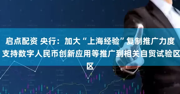 启点配资 央行：加大“上海经验”复制推广力度 支持数字人民币创新应用等推广到相关自贸试验区