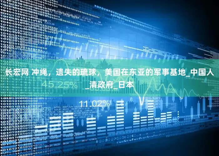 长宏网 冲绳，遗失的琉球，美国在东亚的军事基地_中国人_清政府_日本