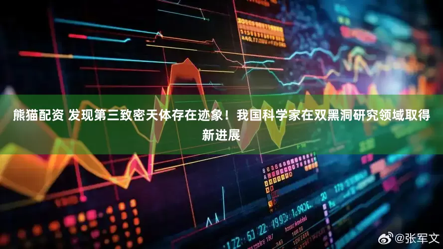 熊猫配资 发现第三致密天体存在迹象！我国科学家在双黑洞研究领域取得新进展
