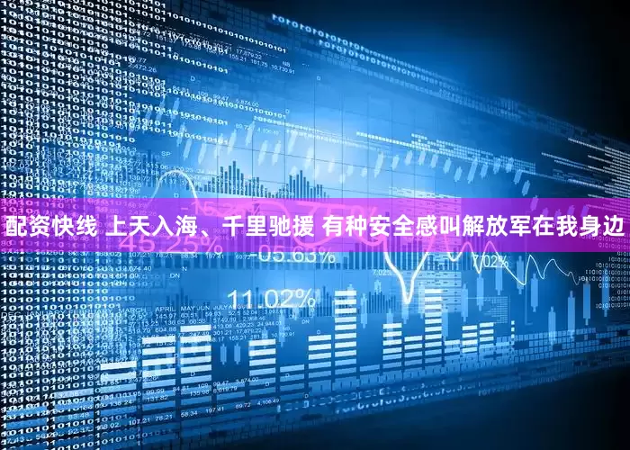 配资快线 上天入海、千里驰援 有种安全感叫解放军在我身边