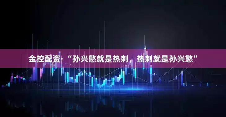 金控配资· “孙兴慜就是热刺，热刺就是孙兴慜”
