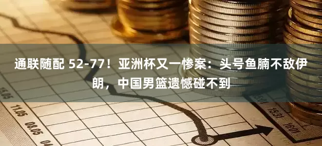 通联随配 52-77！亚洲杯又一惨案：头号鱼腩不敌伊朗，中国男篮遗憾碰不到
