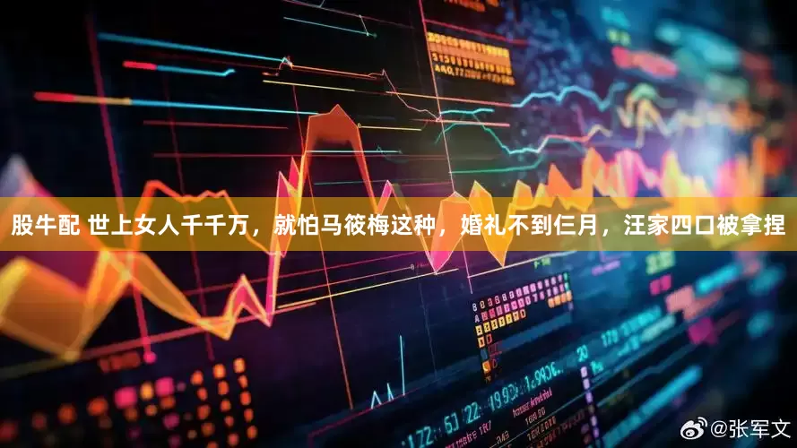 股牛配 世上女人千千万，就怕马筱梅这种，婚礼不到仨月，汪家四口被拿捏