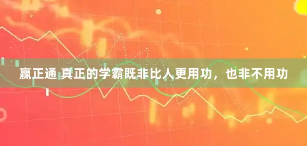 赢正通 真正的学霸既非比人更用功，也非不用功