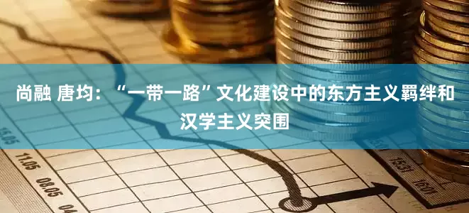 尚融 唐均：“一带一路”文化建设中的东方主义羁绊和汉学主义突围