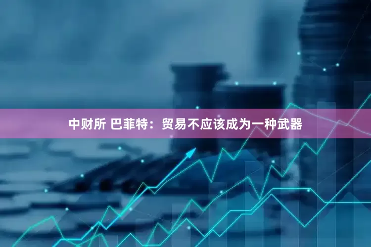 中财所 巴菲特：贸易不应该成为一种武器