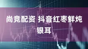 尚竞配资 抖音红枣鲜炖银耳