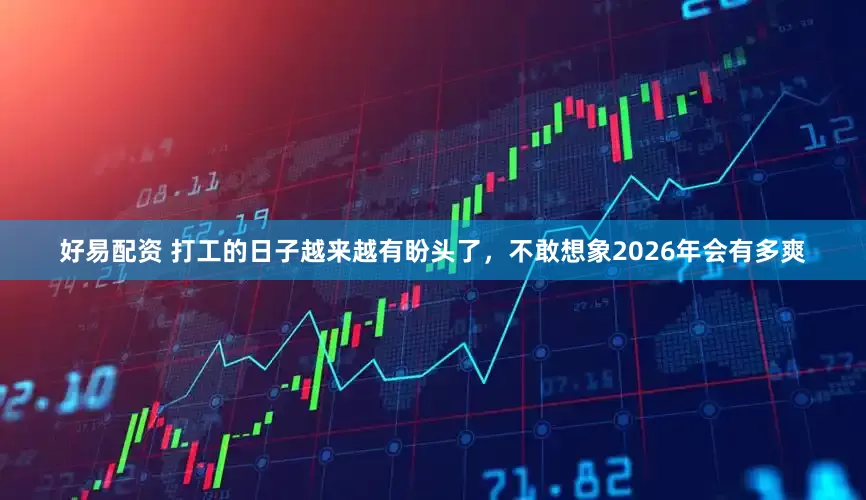 好易配资 打工的日子越来越有盼头了，不敢想象2026年会有多爽